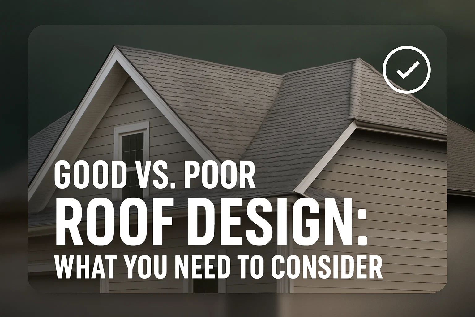 Good vs. Poor Roof Design: What You Need to Consider